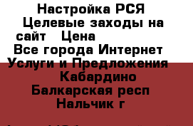 Настройка РСЯ. Целевые заходы на сайт › Цена ­ 5000-10000 - Все города Интернет » Услуги и Предложения   . Кабардино-Балкарская респ.,Нальчик г.